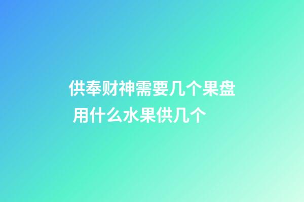 供奉财神需要几个果盘 用什么水果供几个